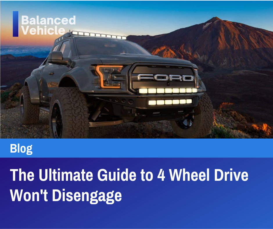 The Ultimate Guide to 4 Wheel Drive Won't Disengage