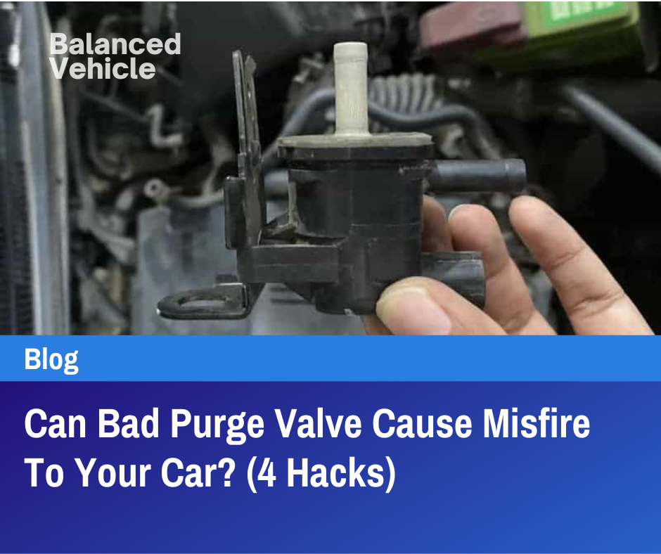 Can Bad Purge Valve Cause Misfire to Your Car? (4 Hacks)